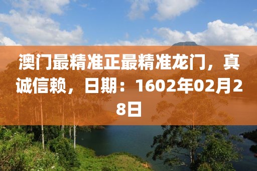 澳门最精准正最精准龙门，真诚信赖，日期：1602年02月28日