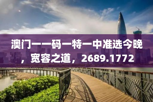 澳门一一码一特一中准选今晚，宽容之道，2689.1772