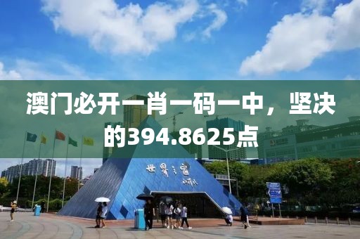 澳门必开一肖一码一中，坚决的394.8625点
