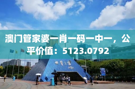 澳门管家婆一肖一码一中一，公平价值：5123.0792