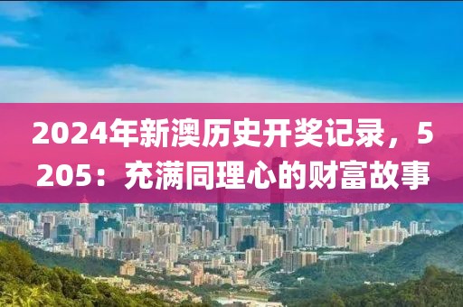 2024年新澳历史开奖记录，5205：充满同理心的财富故事
