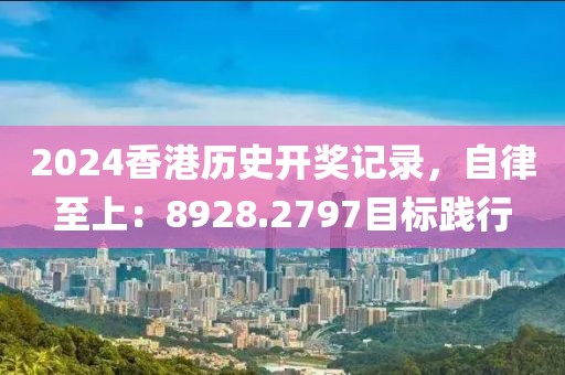 2024香港历史开奖记录，自律至上：8928.2797目标践行