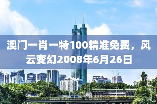 澳门一肖一特100精准免费，风云变幻2008年6月26日
