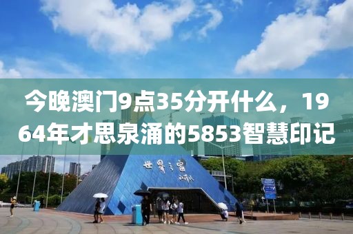 今晚澳门9点35分开什么，1964年才思泉涌的5853智慧印记