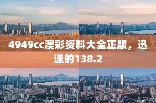 4949cc澳彩资料大全正版，迅速的138.2
