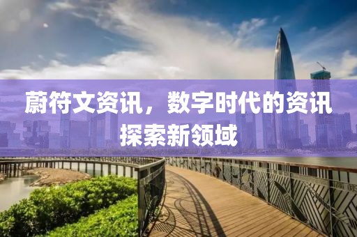 蔚符文资讯，数字时代的资讯探索新领域
