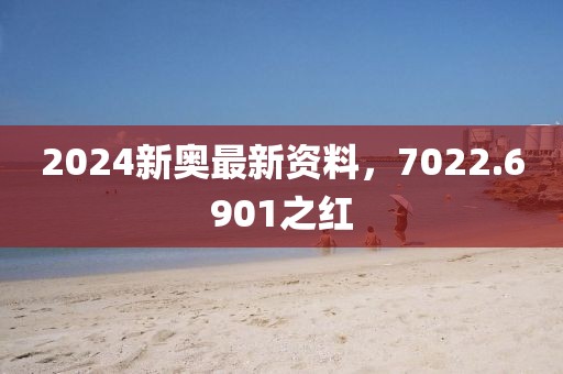 2024新奥最新资料，7022.6901之红
