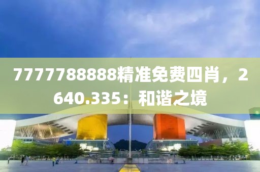 7777788888精准免费四肖，2640.335：和谐之境