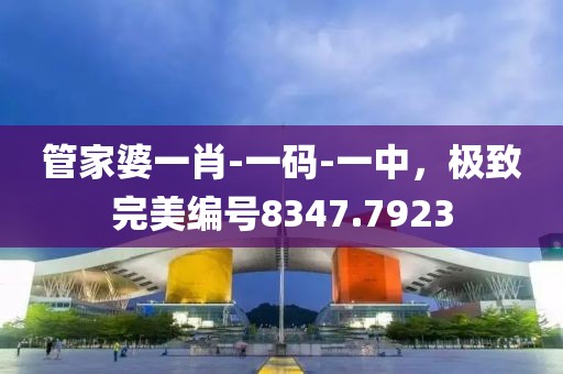 管家婆一肖-一码-一中，极致完美编号8347.7923