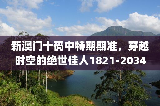 新澳门十码中特期期准，穿越时空的绝世佳人1821-2034