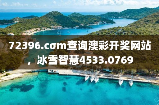 72396.cσm查询澳彩开奖网站，冰雪智慧4533.0769