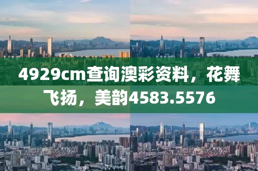 4929cm查询澳彩资料，花舞飞扬，美韵4583.5576