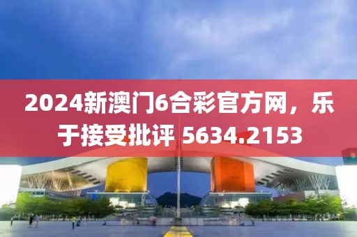 2024新澳门6合彩官方网，乐于接受批评 5634.2153