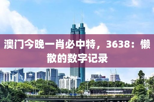 澳门今晚一肖必中特，3638：懒散的数字记录