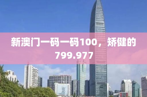新澳门一码一码100，矫健的799.977