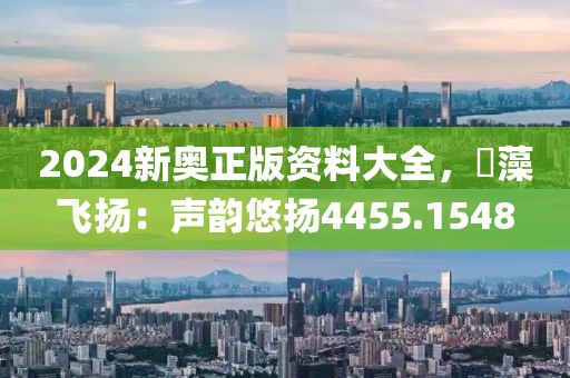 2024新奥正版资料大全，掞藻飞扬：声韵悠扬4455.1548