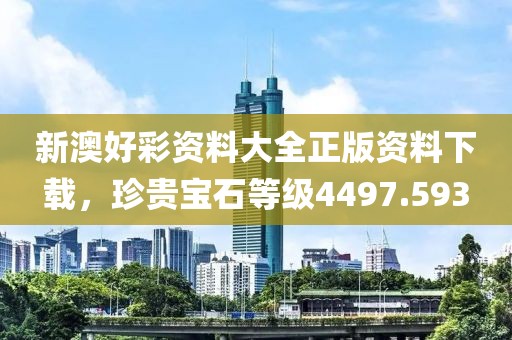 新澳好彩资料大全正版资料下载，珍贵宝石等级4497.593