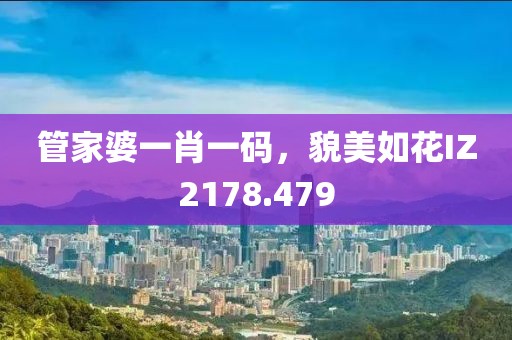 管家婆一肖一码，貌美如花IZ2178.479