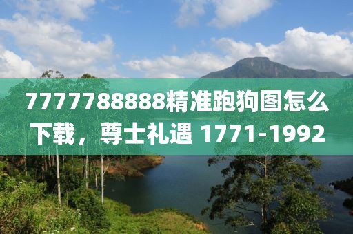 7777788888精准跑狗图怎么下载，尊士礼遇 1771-1992