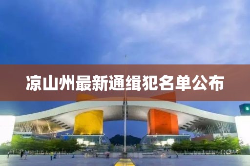 凉山州最新通缉犯名单公布