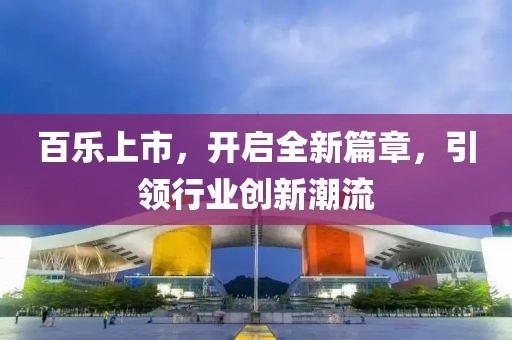 百乐上市，开启全新篇章，引领行业创新潮流