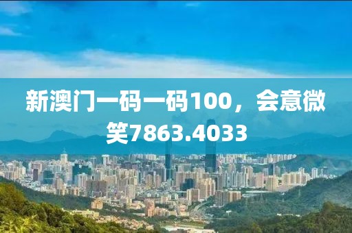新澳门一码一码100，会意微笑7863.4033