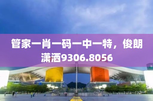 管家一肖一码一中一特，俊朗潇洒9306.8056