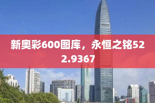 新奥彩600图库，永恒之铭522.9367