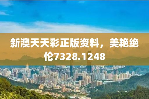 新澳天天彩正版资料，美艳绝伦7328.1248