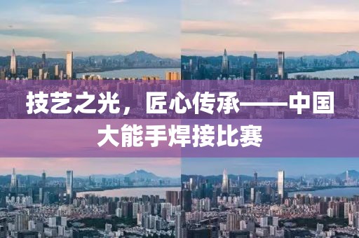技艺之光，匠心传承——中国大能手焊接比赛