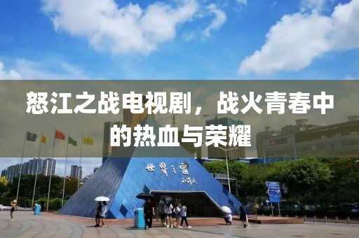 怒江之战电视剧，战火青春中的热血与荣耀