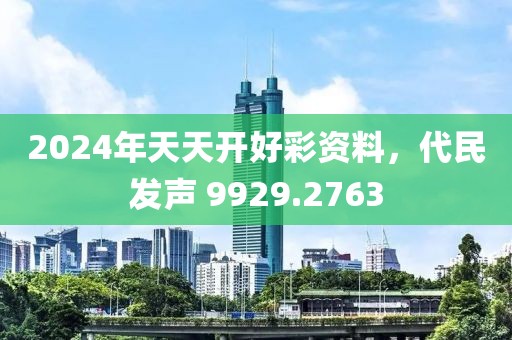 2024年天天开好彩资料，代民发声 9929.2763