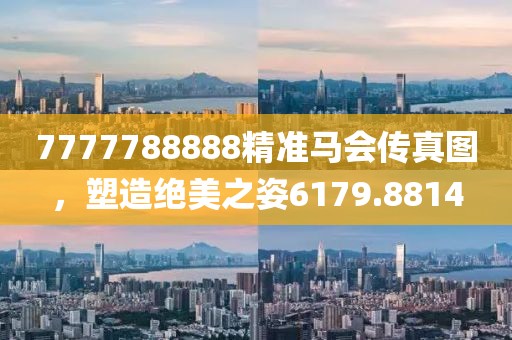 7777788888精准马会传真图，塑造绝美之姿6179.8814
