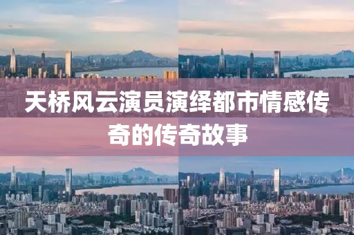 天桥风云演员演绎都市情感传奇的传奇故事