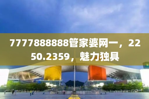 7777888888管家婆网一，2250.2359，魅力独具