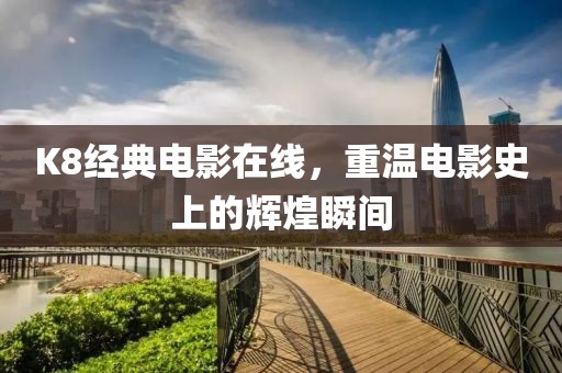 K8经典电影在线，重温电影史上的辉煌瞬间