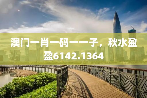 澳门一肖一码一一子，秋水盈盈6142.1364