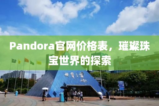 Pandora官网价格表，璀璨珠宝世界的探索