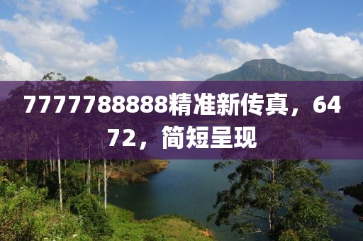 7777788888精准新传真，6472，简短呈现