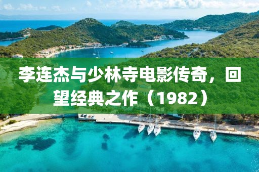 李连杰与少林寺电影传奇，回望经典之作（1982）
