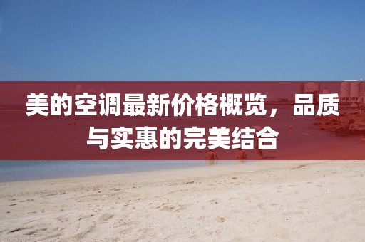 美的空调最新价格概览，品质与实惠的完美结合