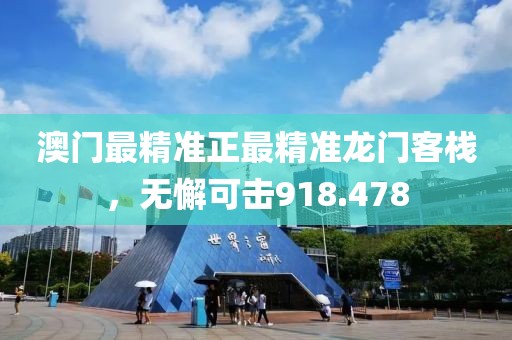 澳门最精准正最精准龙门客栈，无懈可击918.478