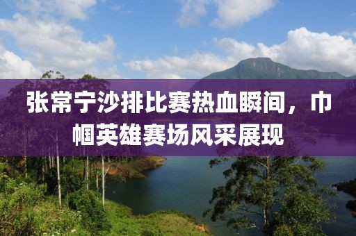 张常宁沙排比赛热血瞬间，巾帼英雄赛场风采展现