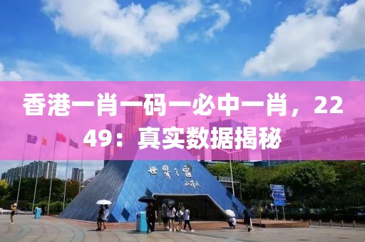 香港一肖一码一必中一肖，2249：真实数据揭秘