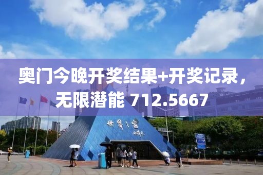 奥门今晚开奖结果+开奖记录，无限潜能 712.5667