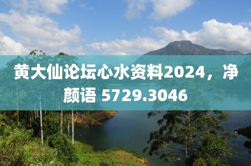 黄大仙论坛心水资料2024，净颜语 5729.3046