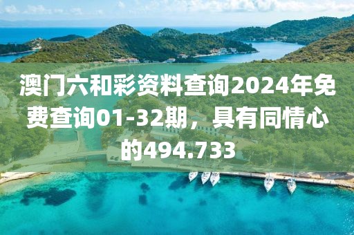 澳门六和彩资料查询2024年免费查询01-32期，具有同情心的494.733
