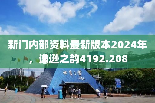 新门内部资料最新版本2024年，谦逊之韵4192.208