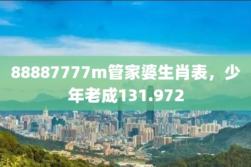 88887777m管家婆生肖表，少年老成131.972