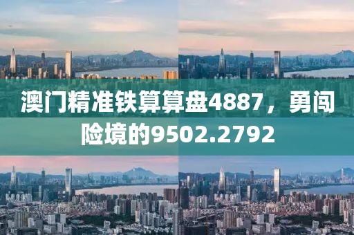 澳门精准铁算算盘4887，勇闯险境的9502.2792